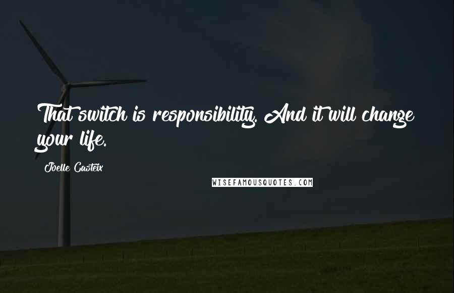 Joelle Casteix Quotes: That switch is responsibility. And it will change your life.