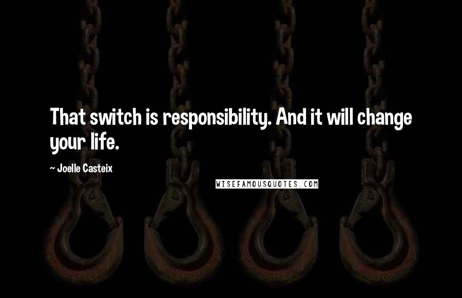 Joelle Casteix Quotes: That switch is responsibility. And it will change your life.