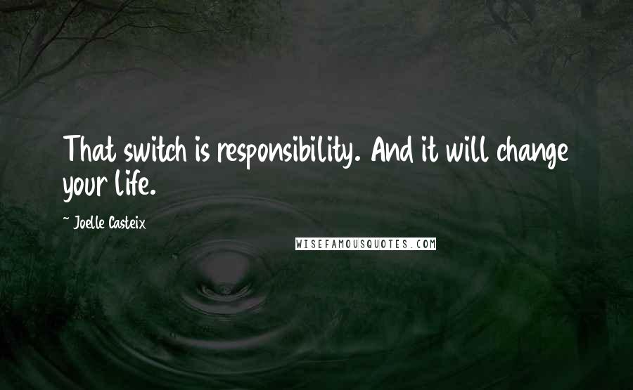 Joelle Casteix Quotes: That switch is responsibility. And it will change your life.