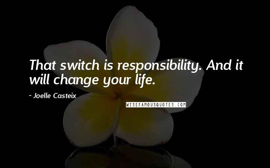 Joelle Casteix Quotes: That switch is responsibility. And it will change your life.