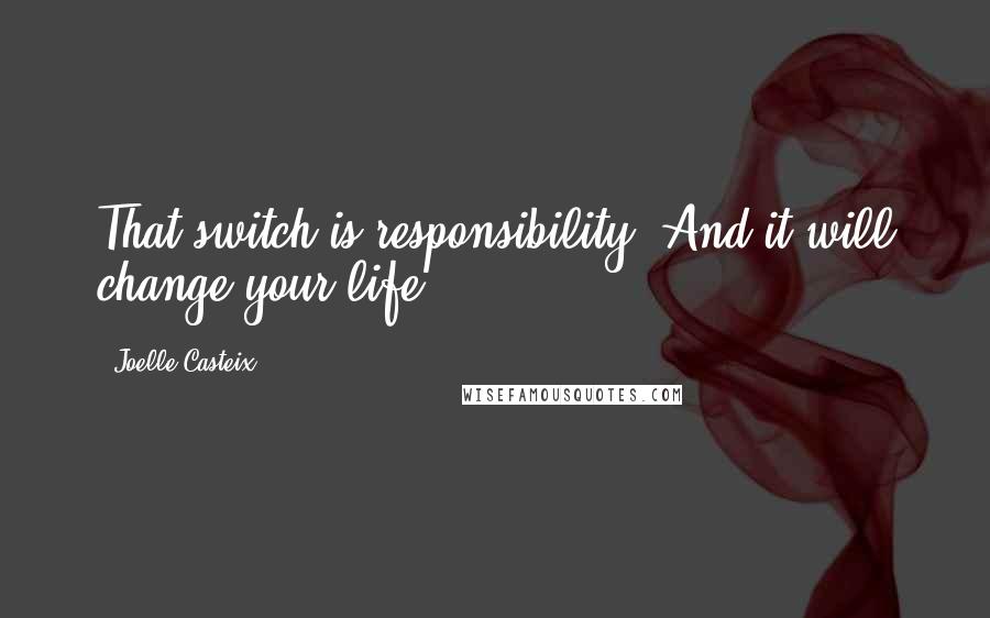 Joelle Casteix Quotes: That switch is responsibility. And it will change your life.