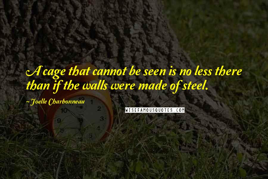 Joelle Charbonneau Quotes: A cage that cannot be seen is no less there than if the walls were made of steel.