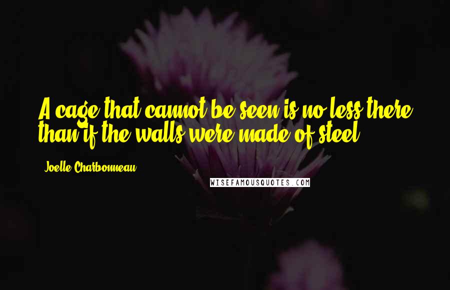 Joelle Charbonneau Quotes: A cage that cannot be seen is no less there than if the walls were made of steel.