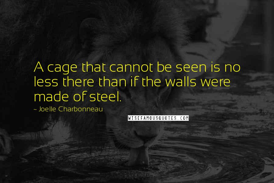 Joelle Charbonneau Quotes: A cage that cannot be seen is no less there than if the walls were made of steel.