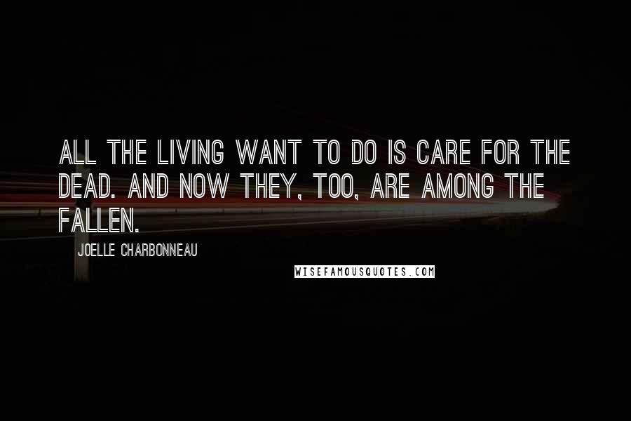 Joelle Charbonneau Quotes: All the living want to do is care for the dead. And now they, too, are among the fallen.