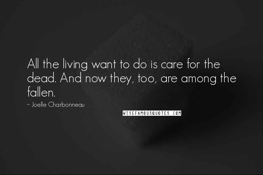 Joelle Charbonneau Quotes: All the living want to do is care for the dead. And now they, too, are among the fallen.