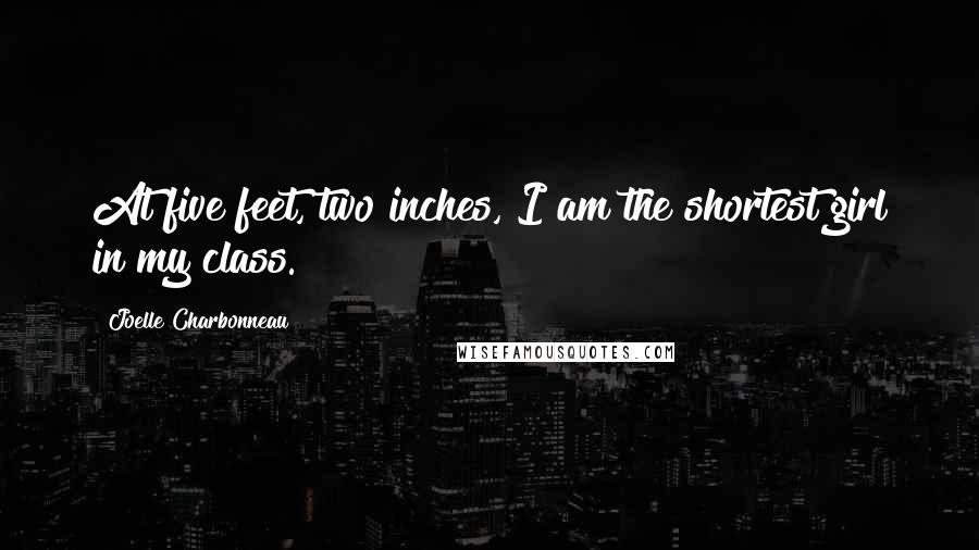 Joelle Charbonneau Quotes: At five feet, two inches, I am the shortest girl in my class.