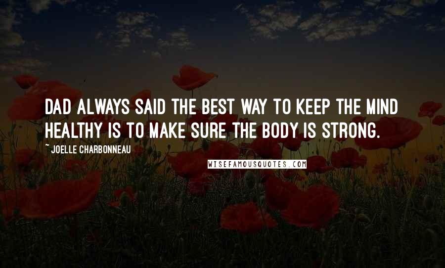 Joelle Charbonneau Quotes: Dad always said the best way to keep the mind healthy is to make sure the body is strong.