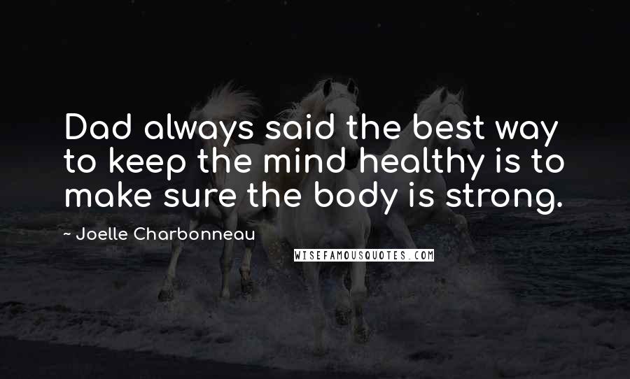 Joelle Charbonneau Quotes: Dad always said the best way to keep the mind healthy is to make sure the body is strong.