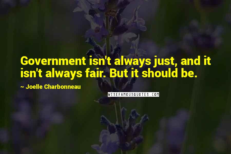 Joelle Charbonneau Quotes: Government isn't always just, and it isn't always fair. But it should be.