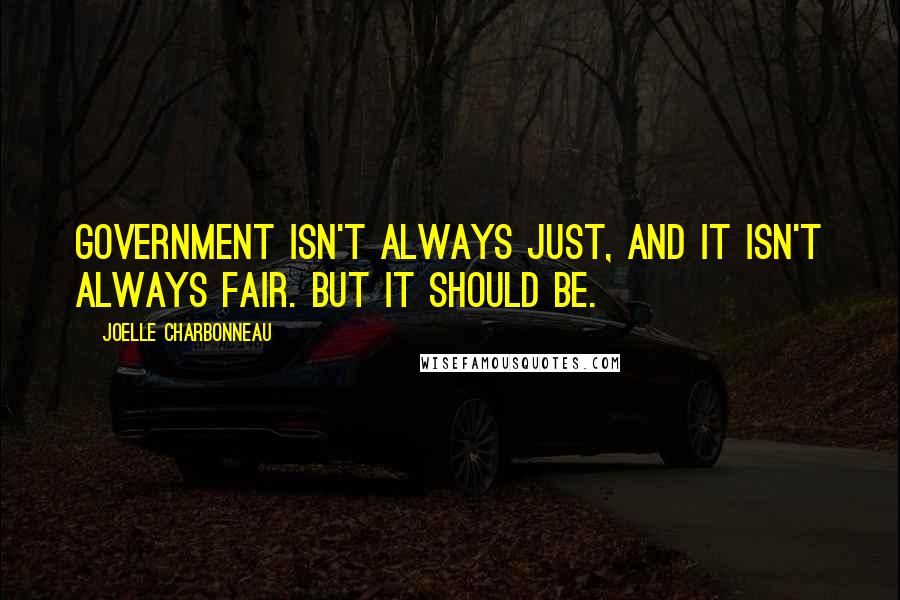 Joelle Charbonneau Quotes: Government isn't always just, and it isn't always fair. But it should be.