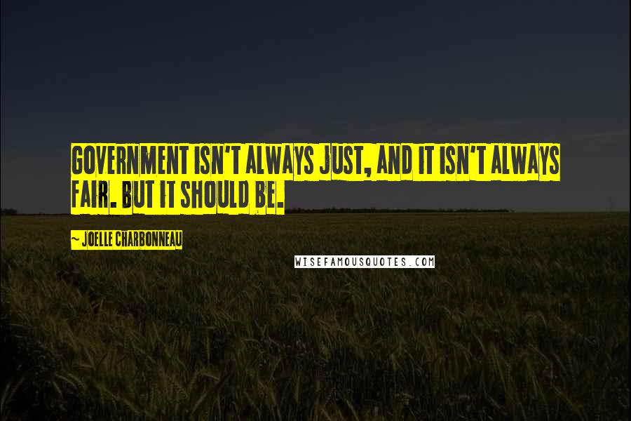 Joelle Charbonneau Quotes: Government isn't always just, and it isn't always fair. But it should be.