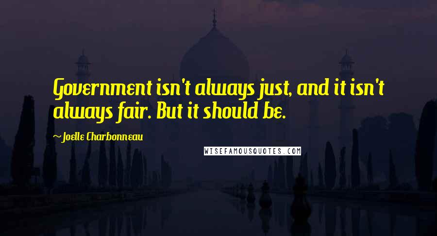 Joelle Charbonneau Quotes: Government isn't always just, and it isn't always fair. But it should be.