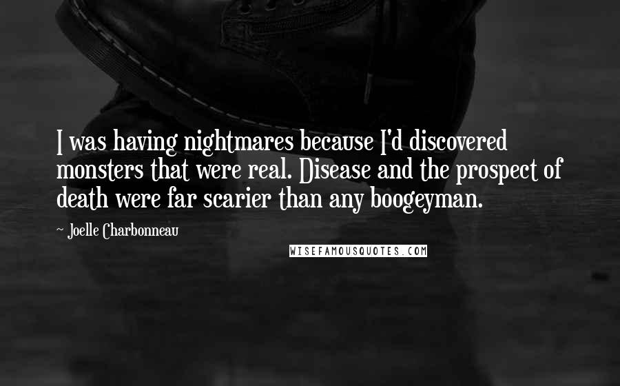 Joelle Charbonneau Quotes: I was having nightmares because I'd discovered monsters that were real. Disease and the prospect of death were far scarier than any boogeyman.