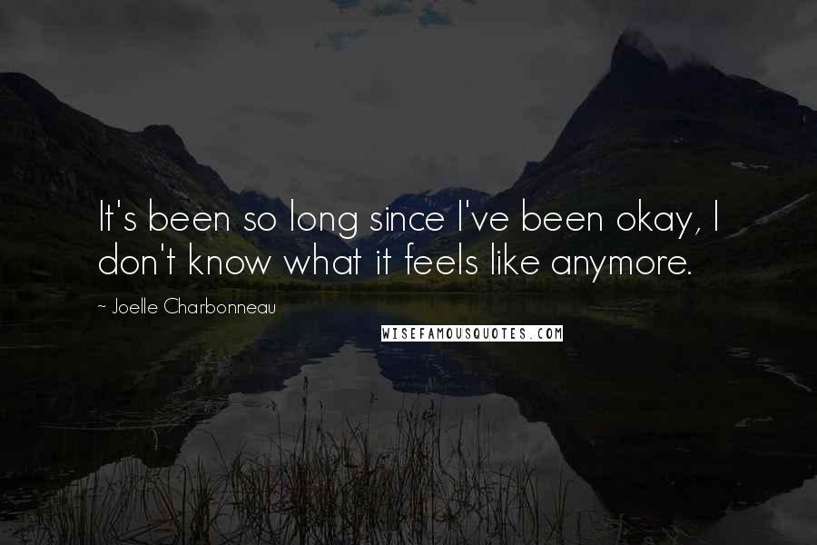 Joelle Charbonneau Quotes: It's been so long since I've been okay, I don't know what it feels like anymore.