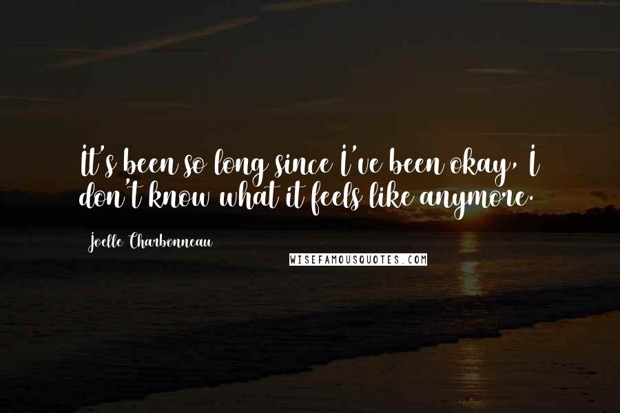Joelle Charbonneau Quotes: It's been so long since I've been okay, I don't know what it feels like anymore.