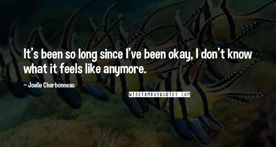 Joelle Charbonneau Quotes: It's been so long since I've been okay, I don't know what it feels like anymore.