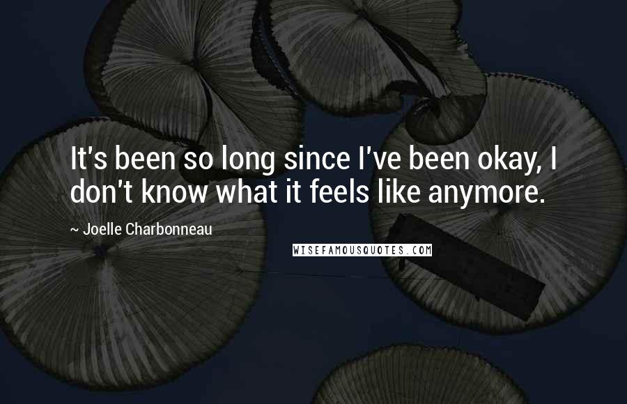 Joelle Charbonneau Quotes: It's been so long since I've been okay, I don't know what it feels like anymore.