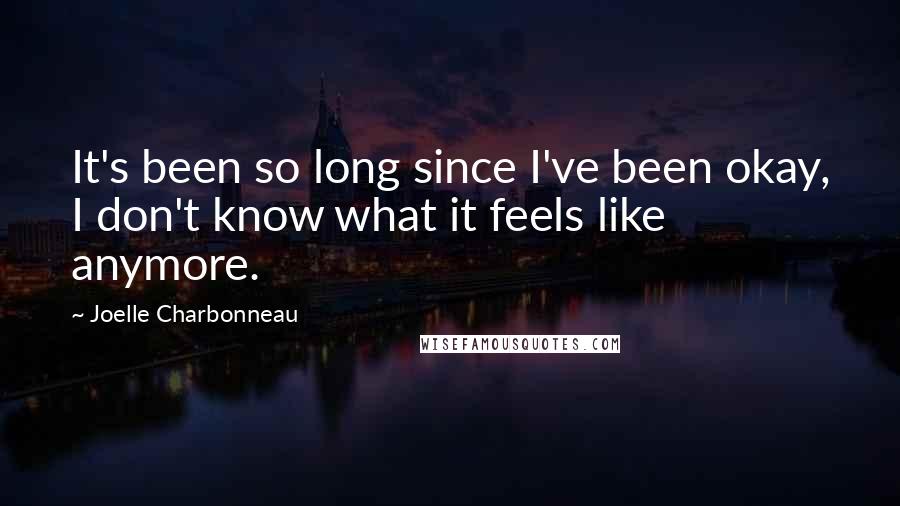 Joelle Charbonneau Quotes: It's been so long since I've been okay, I don't know what it feels like anymore.