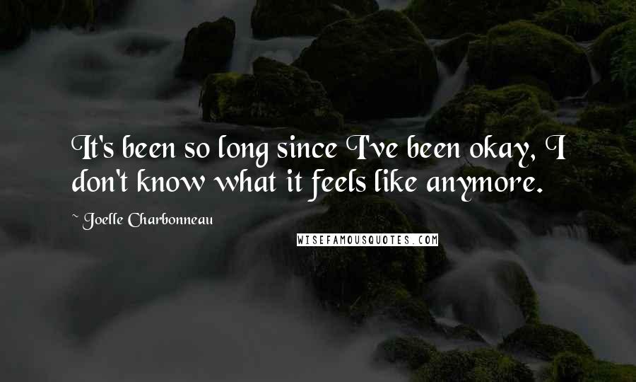 Joelle Charbonneau Quotes: It's been so long since I've been okay, I don't know what it feels like anymore.