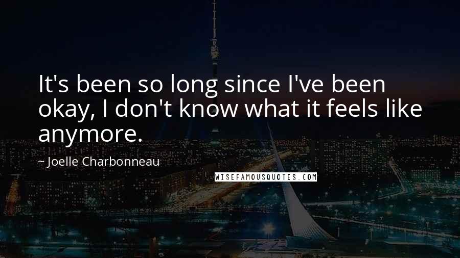 Joelle Charbonneau Quotes: It's been so long since I've been okay, I don't know what it feels like anymore.