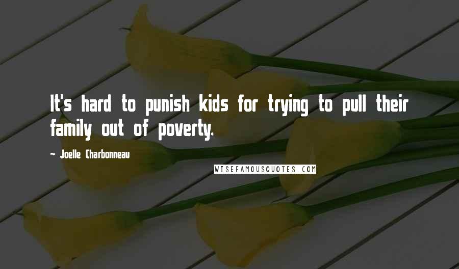 Joelle Charbonneau Quotes: It's hard to punish kids for trying to pull their family out of poverty.