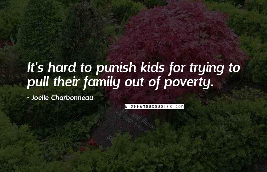 Joelle Charbonneau Quotes: It's hard to punish kids for trying to pull their family out of poverty.