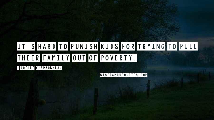 Joelle Charbonneau Quotes: It's hard to punish kids for trying to pull their family out of poverty.