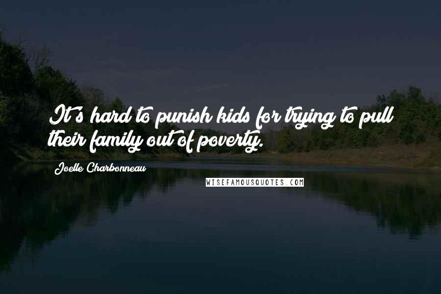 Joelle Charbonneau Quotes: It's hard to punish kids for trying to pull their family out of poverty.