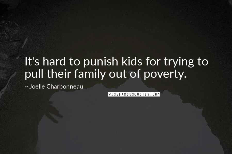 Joelle Charbonneau Quotes: It's hard to punish kids for trying to pull their family out of poverty.