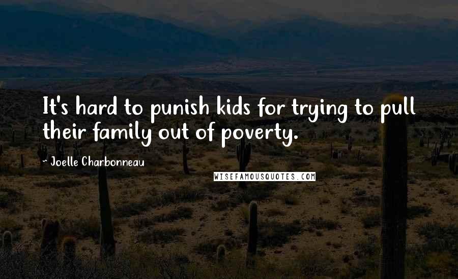 Joelle Charbonneau Quotes: It's hard to punish kids for trying to pull their family out of poverty.