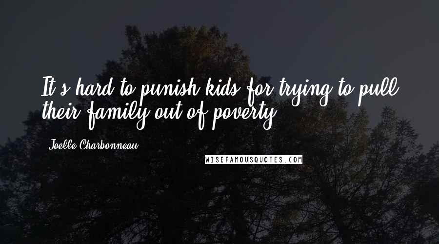 Joelle Charbonneau Quotes: It's hard to punish kids for trying to pull their family out of poverty.