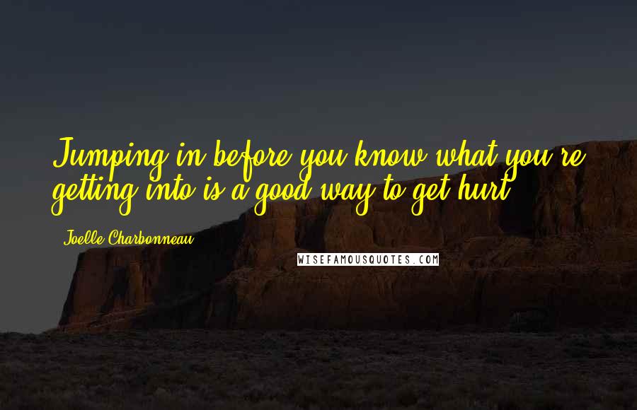 Joelle Charbonneau Quotes: Jumping in before you know what you're getting into is a good way to get hurt,