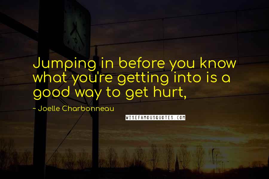 Joelle Charbonneau Quotes: Jumping in before you know what you're getting into is a good way to get hurt,