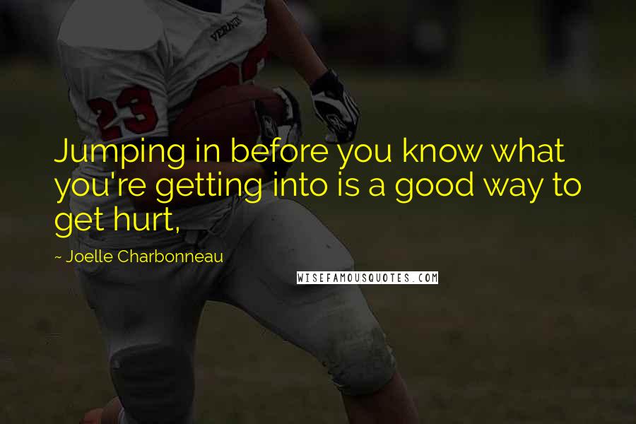 Joelle Charbonneau Quotes: Jumping in before you know what you're getting into is a good way to get hurt,