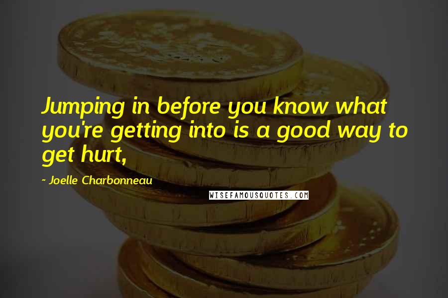 Joelle Charbonneau Quotes: Jumping in before you know what you're getting into is a good way to get hurt,