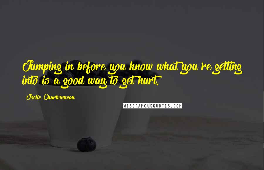 Joelle Charbonneau Quotes: Jumping in before you know what you're getting into is a good way to get hurt,