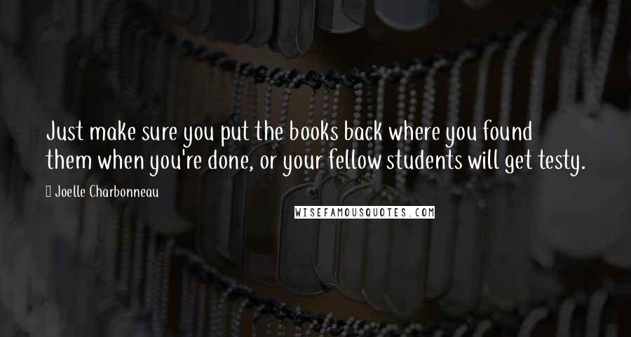 Joelle Charbonneau Quotes: Just make sure you put the books back where you found them when you're done, or your fellow students will get testy.