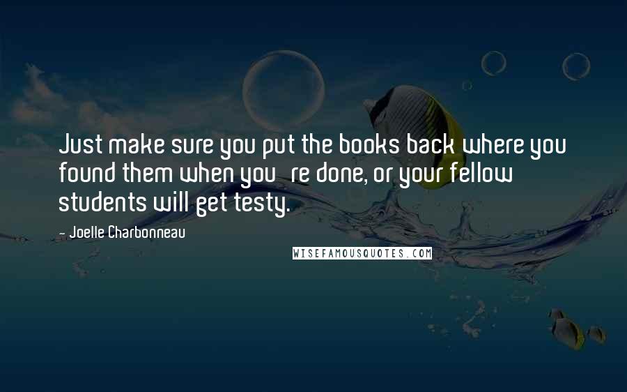 Joelle Charbonneau Quotes: Just make sure you put the books back where you found them when you're done, or your fellow students will get testy.