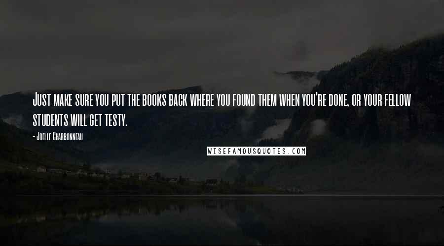 Joelle Charbonneau Quotes: Just make sure you put the books back where you found them when you're done, or your fellow students will get testy.