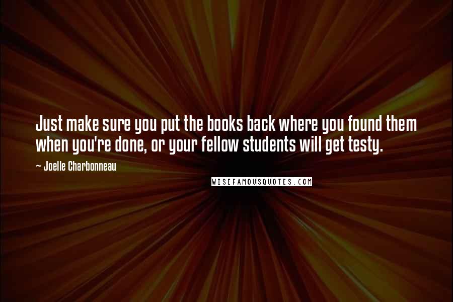 Joelle Charbonneau Quotes: Just make sure you put the books back where you found them when you're done, or your fellow students will get testy.