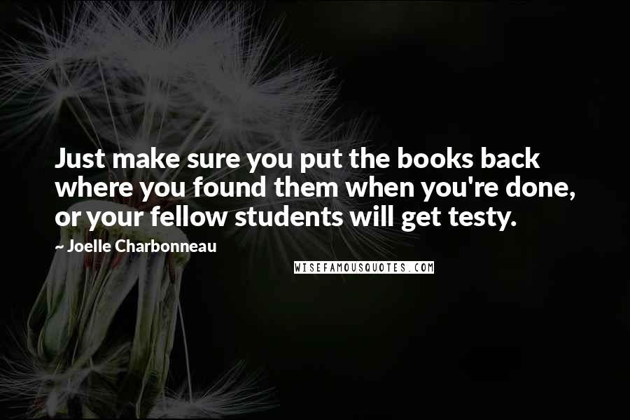 Joelle Charbonneau Quotes: Just make sure you put the books back where you found them when you're done, or your fellow students will get testy.