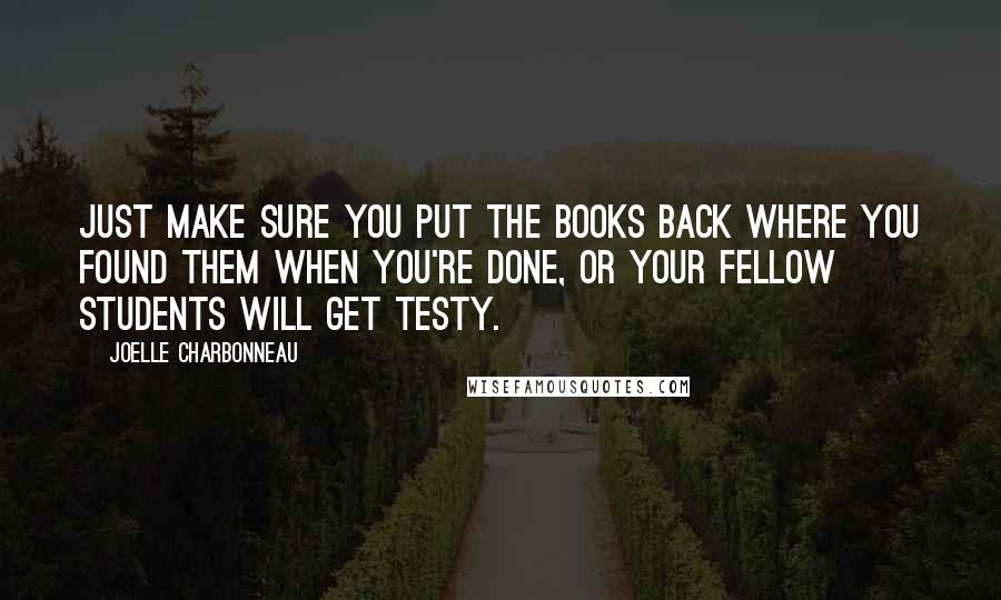 Joelle Charbonneau Quotes: Just make sure you put the books back where you found them when you're done, or your fellow students will get testy.