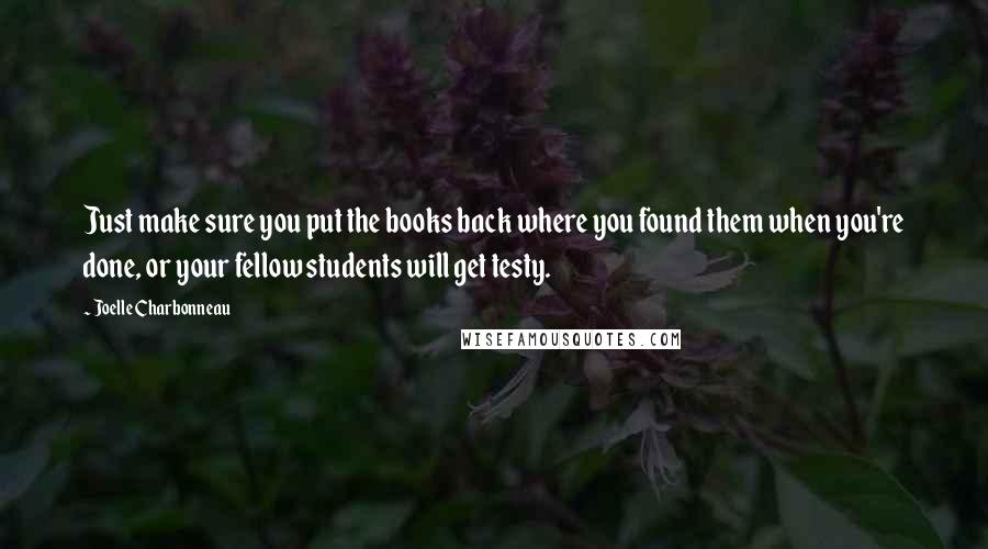 Joelle Charbonneau Quotes: Just make sure you put the books back where you found them when you're done, or your fellow students will get testy.