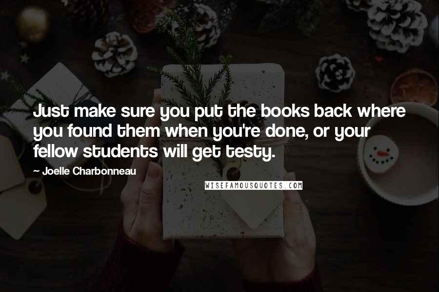 Joelle Charbonneau Quotes: Just make sure you put the books back where you found them when you're done, or your fellow students will get testy.