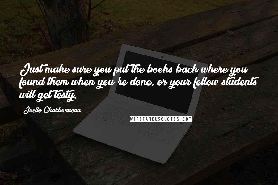 Joelle Charbonneau Quotes: Just make sure you put the books back where you found them when you're done, or your fellow students will get testy.