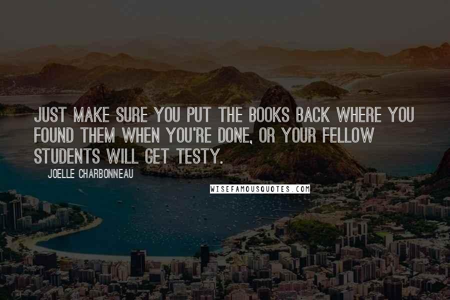 Joelle Charbonneau Quotes: Just make sure you put the books back where you found them when you're done, or your fellow students will get testy.