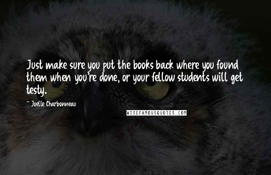 Joelle Charbonneau Quotes: Just make sure you put the books back where you found them when you're done, or your fellow students will get testy.