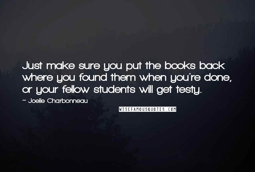 Joelle Charbonneau Quotes: Just make sure you put the books back where you found them when you're done, or your fellow students will get testy.