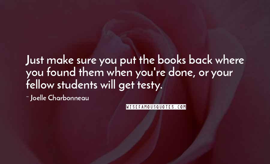 Joelle Charbonneau Quotes: Just make sure you put the books back where you found them when you're done, or your fellow students will get testy.